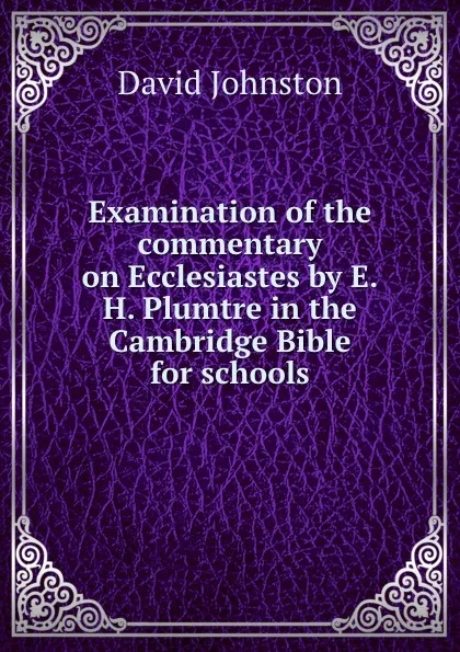 Обложка книги Examination of the commentary on Ecclesiastes by E.H. Plumtre in the Cambridge Bible for schools, David Johnston