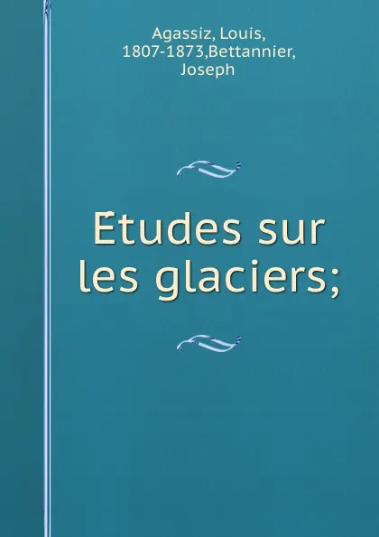 Обложка книги Etudes sur les glaciers;, Louis Agassiz