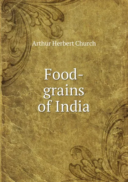 Обложка книги Food-grains of India, Arthur Herbert Church