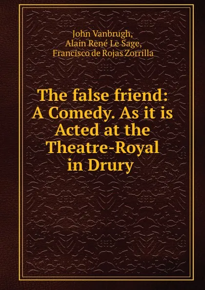 Обложка книги The false friend: A Comedy. As it is Acted at the Theatre-Royal in Drury ., John Vanbrugh