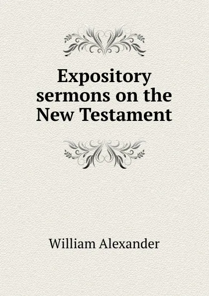 Обложка книги Expository sermons on the New Testament, William Alexander