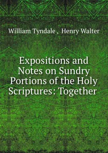 Обложка книги Expositions and Notes on Sundry Portions of the Holy Scriptures: Together ., William Tyndale