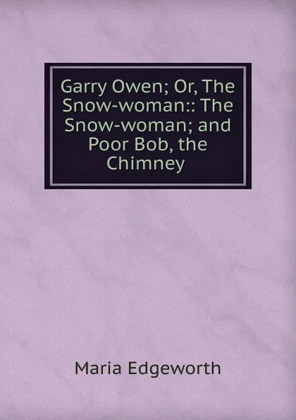 Обложка книги Garry Owen; Or, The Snow-woman:: The Snow-woman; and Poor Bob, the Chimney ., Maria Edgeworth