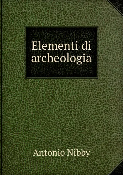 Обложка книги Elementi di archeologia, Antonio Nibby