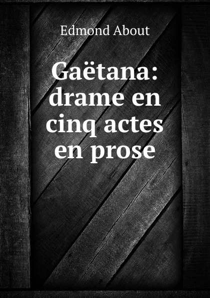 Обложка книги Gaetana: drame en cinq actes en prose, Edmond About