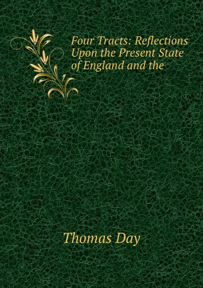 Обложка книги Four Tracts: Reflections Upon the Present State of England and the ., Thomas Day