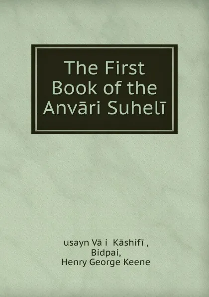 Обложка книги The First Book of the Anvari Suheli, Ḥusayn Vāʻiẓ Kāshifi