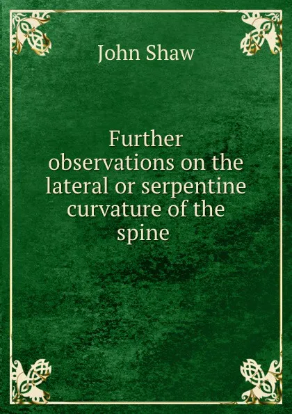 Обложка книги Further observations on the lateral or serpentine curvature of the spine ., John Shaw