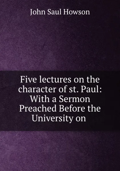 Обложка книги Five lectures on the character of st. Paul: With a Sermon Preached Before the University on ., John Saul Howson