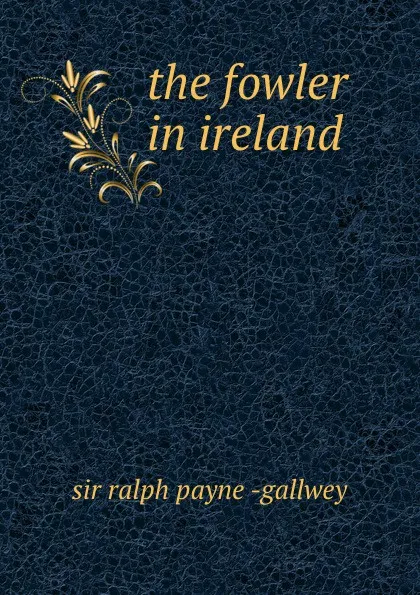 Обложка книги the fowler in ireland, Ralph Payne-Gallwey