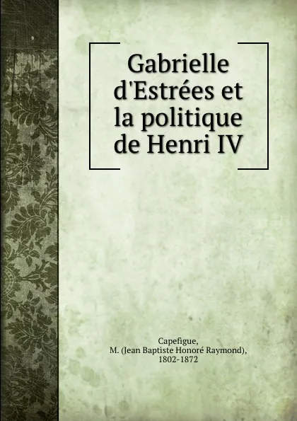 Обложка книги Gabrielle d.Estrees et la politique de Henri IV, Jean Baptiste Honoré Raymond Capefigue