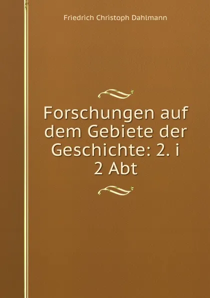 Обложка книги Forschungen auf dem Gebiete der Geschichte: 2. i 2 Abt., Friedrich Christoph Dahlmann