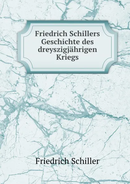 Обложка книги Friedrich Schillers Geschichte des dreyszigjahrigen Kriegs, Friedrich Schiller