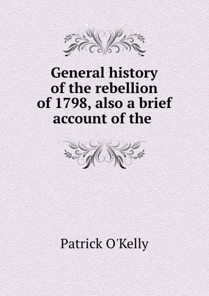 Обложка книги General history of the rebellion of 1798, also a brief account of the ., Patrick O'Kelly