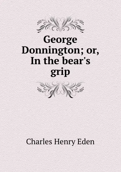 Обложка книги George Donnington; or, In the bear.s grip, Charles Henry Eden