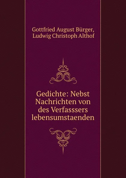 Обложка книги Gedichte: Nebst Nachrichten von des Verfasssers lebensumstaenden, Gottfried August Bürger