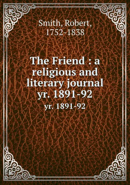 Обложка книги The Friend : a religious and literary journal. yr. 1891-92, Robert Smith