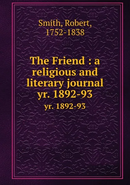 Обложка книги The Friend : a religious and literary journal. yr. 1892-93, Robert Smith