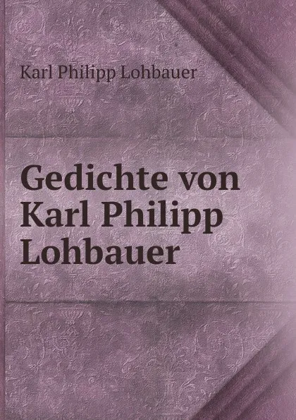 Обложка книги Gedichte von Karl Philipp Lohbauer, Karl Philipp Lohbauer