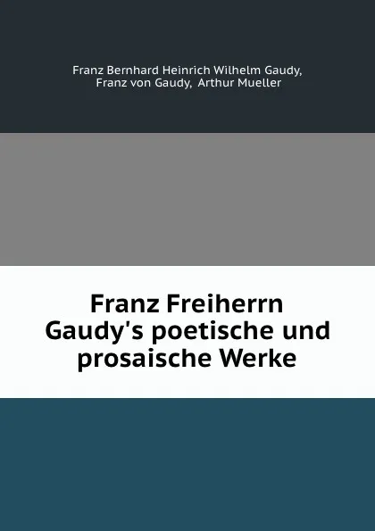 Обложка книги Franz Freiherrn Gaudy.s poetische und prosaische Werke, Franz Bernhard Heinrich Wilhelm Gaudy