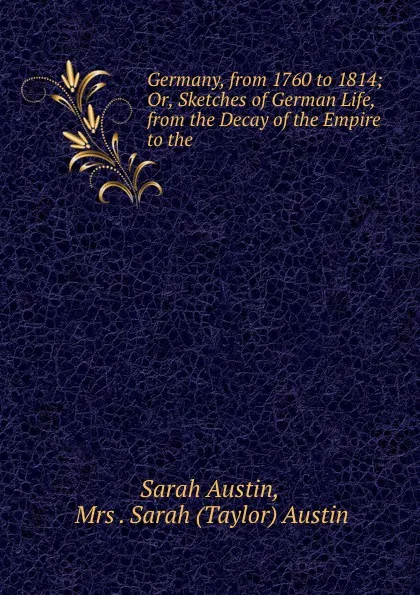 Обложка книги Germany, from 1760 to 1814; Or, Sketches of German Life, from the Decay of the Empire to the ., Sarah Austin