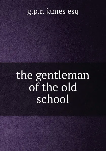 Обложка книги the gentleman of the old school, G.P. R. James