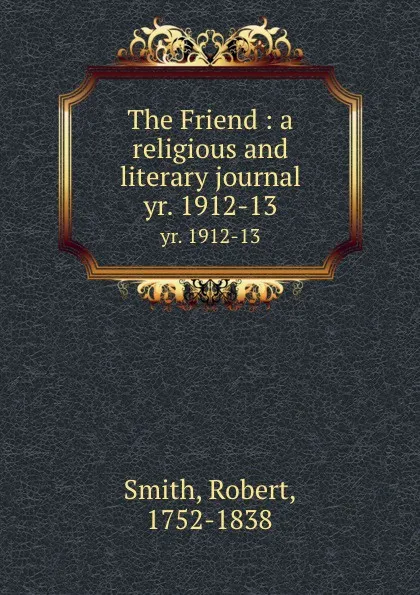 Обложка книги The Friend : a religious and literary journal. yr. 1912-13, Robert Smith