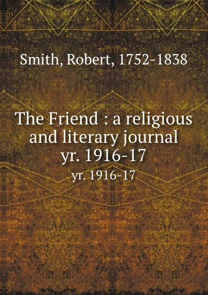 Обложка книги The Friend : a religious and literary journal. yr. 1916-17, Robert Smith