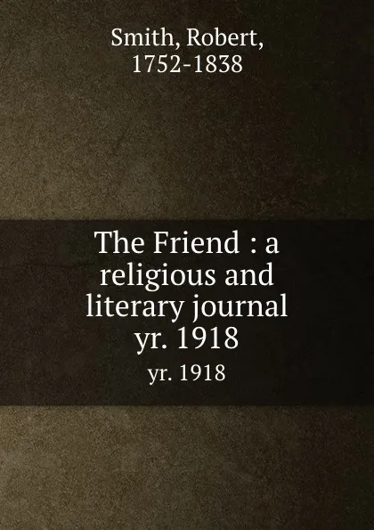 Обложка книги The Friend : a religious and literary journal. yr. 1918, Robert Smith