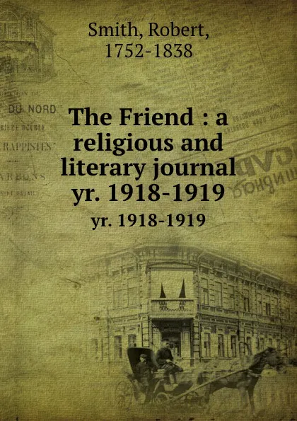 Обложка книги The Friend : a religious and literary journal. yr. 1918-1919, Robert Smith