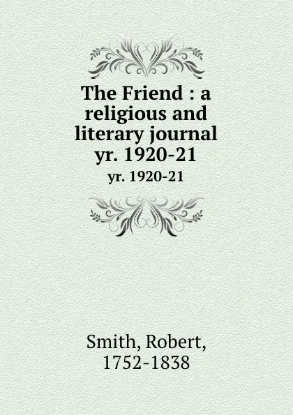 Обложка книги The Friend : a religious and literary journal. yr. 1920-21, Robert Smith