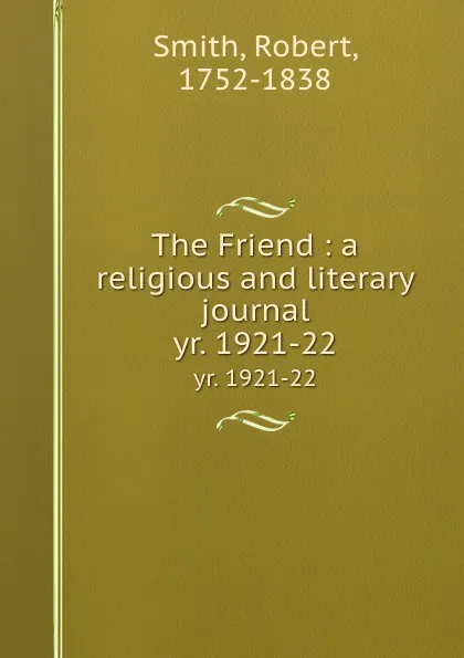 Обложка книги The Friend : a religious and literary journal. yr. 1921-22, Robert Smith