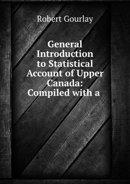 Обложка книги General Introduction to Statistical Account of Upper Canada: Compiled with a ., Robert Gourlay