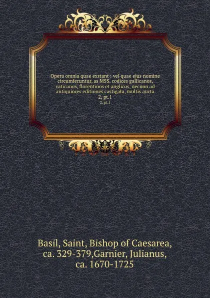 Обложка книги Opera omnia quae exstant : vel quae ejus nomine circumferuntur, as MSS. codices gallicanos, vaticanos, florentinos et anglicos, necnon ad antiquiores editiones castigata, multis aucta. 2, pt.1, Saint Basil