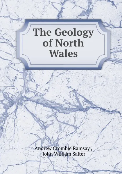 Обложка книги The Geology of North Wales, Andrew Crombie Ramsay