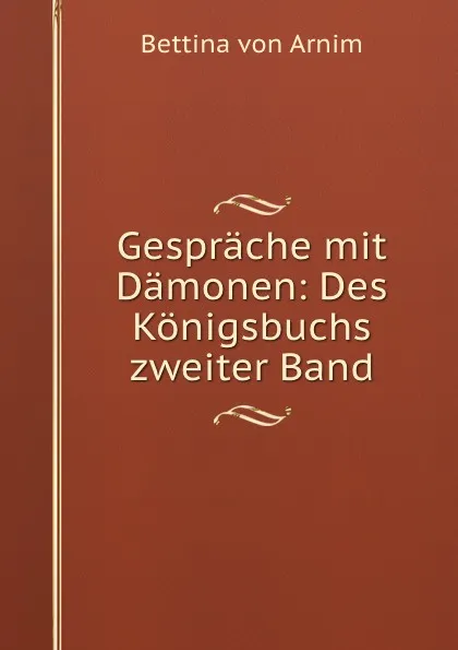 Обложка книги Gesprache mit Damonen: Des Konigsbuchs zweiter Band, Bettina von Arnim