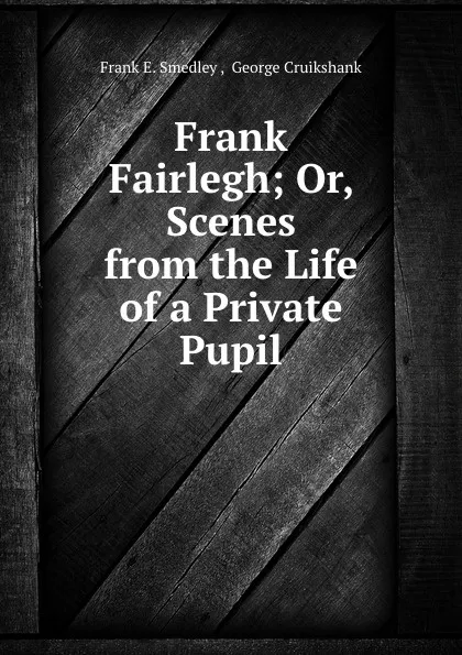 Обложка книги Frank Fairlegh; Or, Scenes from the Life of a Private Pupil., Frank E. Smedley