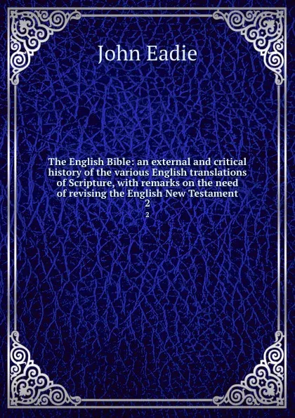 Обложка книги The English Bible: an external and critical history of the various English translations of Scripture, with remarks on the need of revising the English New Testament. 2, John Eadie