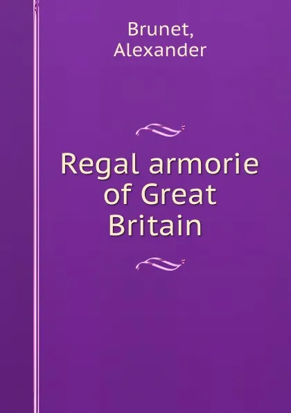 Обложка книги Regal armorie of Great Britain, Alexander Brunet