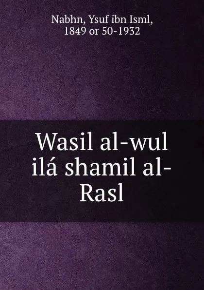 Обложка книги Wasil al-wul ila shamil al-Rasl, Ysuf ibn Isml Nabhn