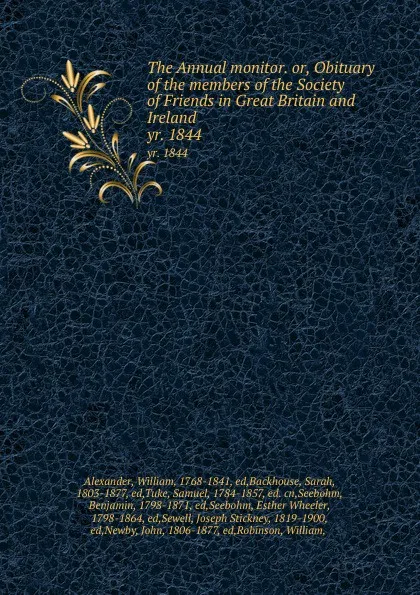 Обложка книги The Annual monitor. or, Obituary of the members of the Society of Friends in Great Britain and Ireland. yr. 1844, William Alexander