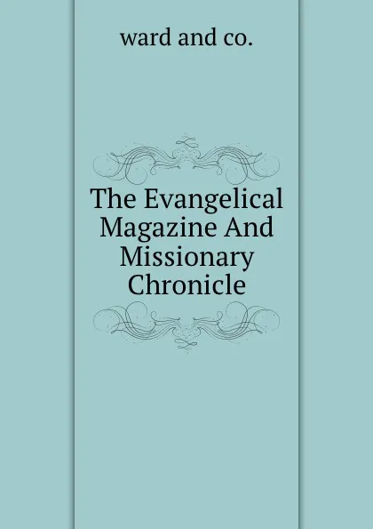 Обложка книги The Evangelical Magazine And Missionary Chronicle, Ward