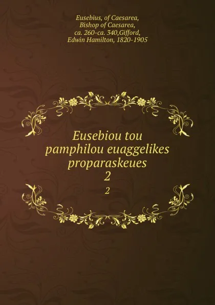 Обложка книги Eusebiou tou pamphilou euaggelikes proparaskeues. 2, Eusebius