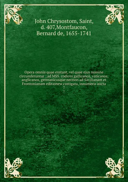 Обложка книги Opera omnia quae exstant, vel quae ejus nomine circumferuntur : ad MSS. codices gallicanos, vaticanos, anglicanos, germanicosque necnon ad Savilianam et Frontonianam editionew castigata, innumeris aucta. 7, John Chrysostom