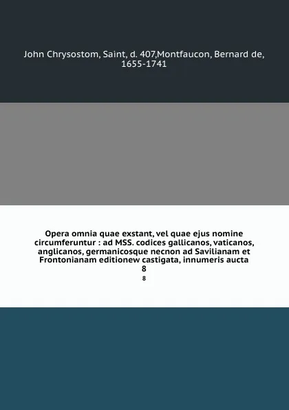 Обложка книги Opera omnia quae exstant, vel quae ejus nomine circumferuntur : ad MSS. codices gallicanos, vaticanos, anglicanos, germanicosque necnon ad Savilianam et Frontonianam editionew castigata, innumeris aucta. 8, John Chrysostom