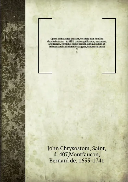 Обложка книги Opera omnia quae exstant, vel quae ejus nomine circumferuntur : ad MSS. codices gallicanos, vaticanos, anglicanos, germanicosque necnon ad Savilianam et Frontonianam editionew castigata, innumeris aucta. 9, John Chrysostom