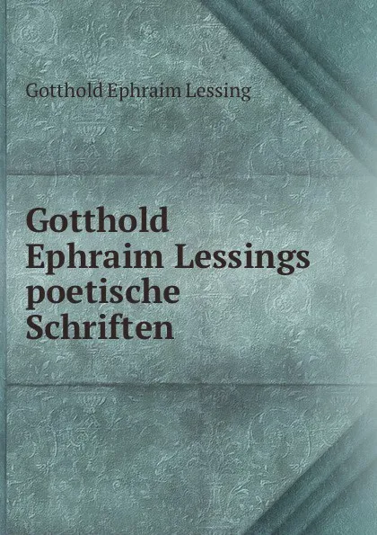 Обложка книги Gotthold Ephraim Lessings poetische Schriften, Gotthold Ephraim Lessing