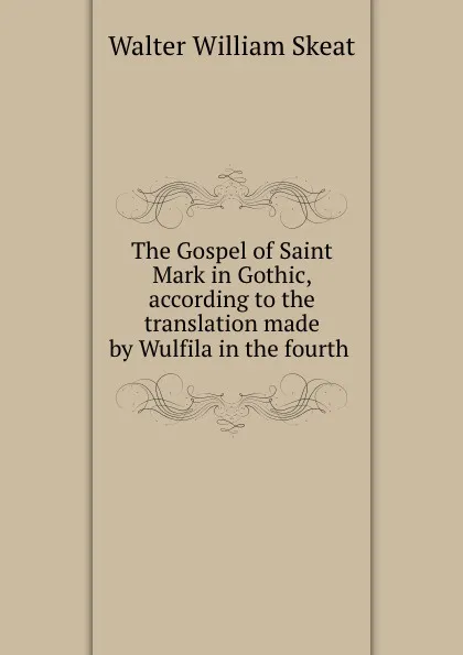 Обложка книги The Gospel of Saint Mark in Gothic, according to the translation made by Wulfila in the fourth ., Walter W. Skeat