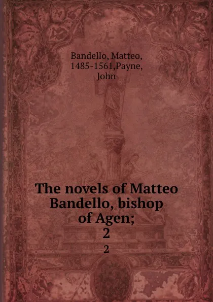 Обложка книги The novels of Matteo Bandello, bishop of Agen;. 2, Matteo Bandello