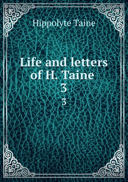 Обложка книги Life and letters of H. Taine . 3, Taine Hippolyte